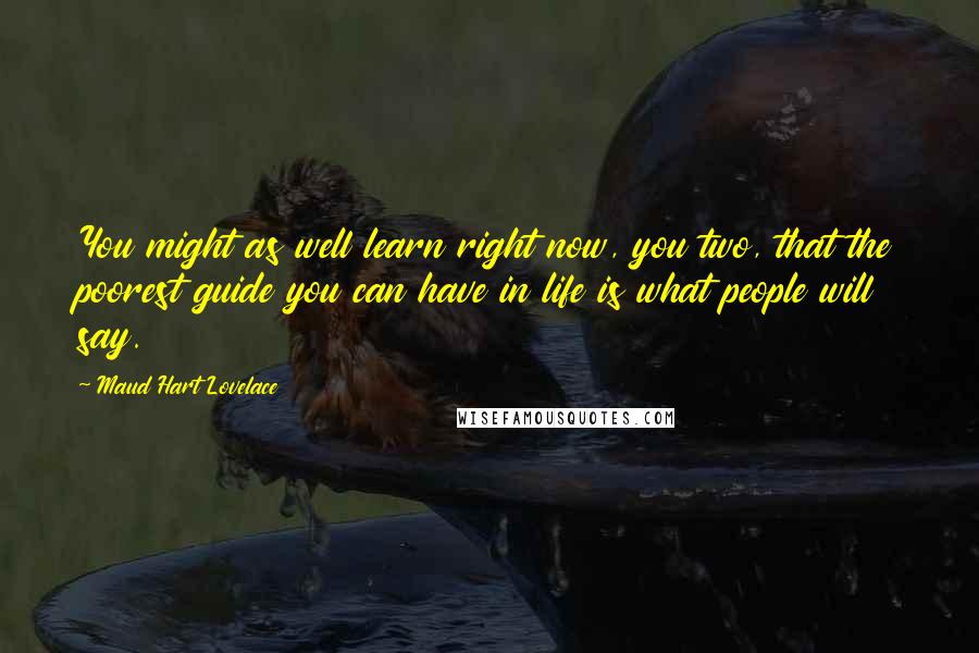 Maud Hart Lovelace Quotes: You might as well learn right now, you two, that the poorest guide you can have in life is what people will say.