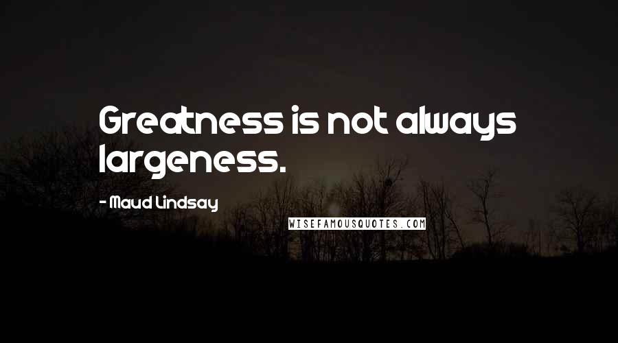 Maud Lindsay Quotes: Greatness is not always largeness.