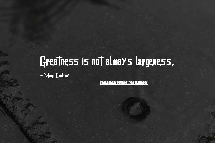 Maud Lindsay Quotes: Greatness is not always largeness.