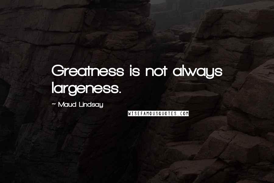 Maud Lindsay Quotes: Greatness is not always largeness.