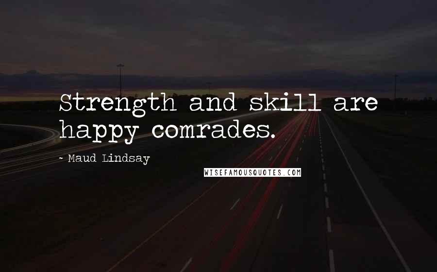 Maud Lindsay Quotes: Strength and skill are happy comrades.
