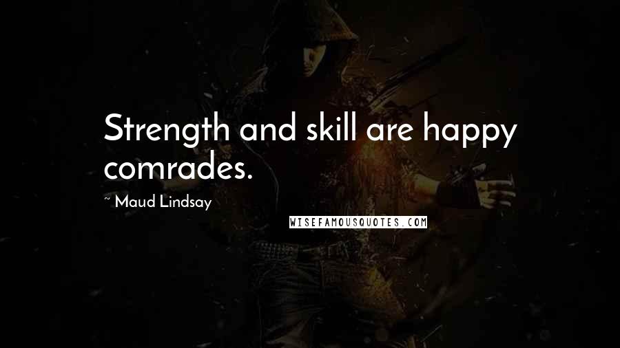 Maud Lindsay Quotes: Strength and skill are happy comrades.