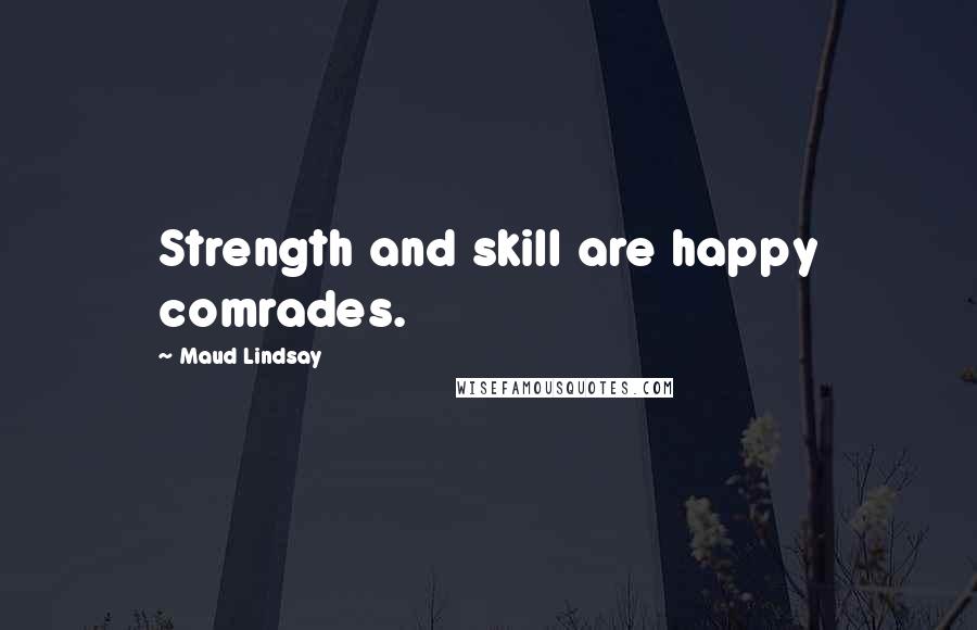 Maud Lindsay Quotes: Strength and skill are happy comrades.