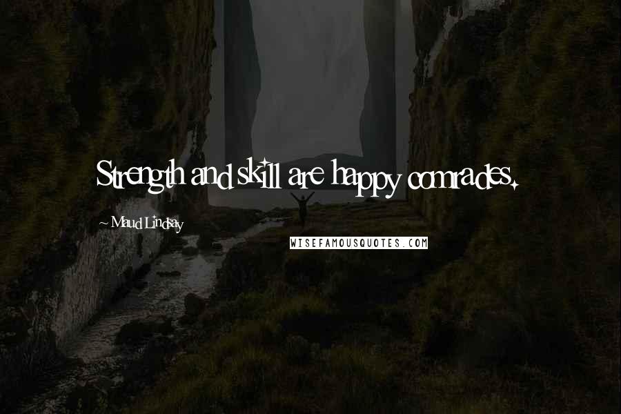Maud Lindsay Quotes: Strength and skill are happy comrades.