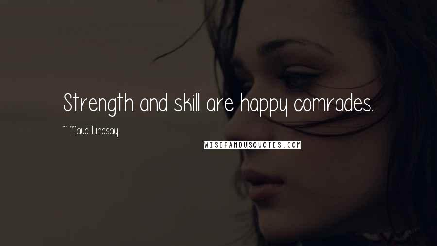 Maud Lindsay Quotes: Strength and skill are happy comrades.