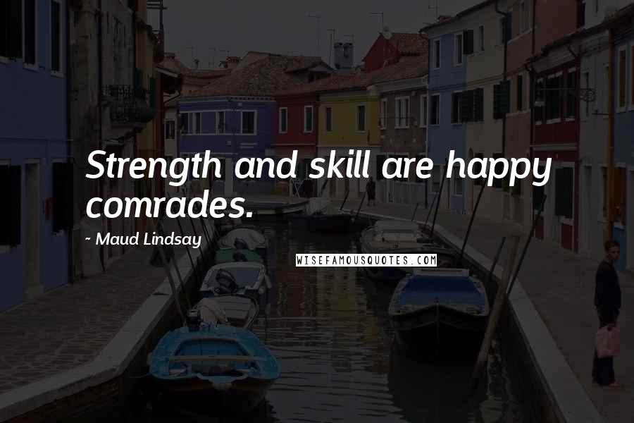 Maud Lindsay Quotes: Strength and skill are happy comrades.