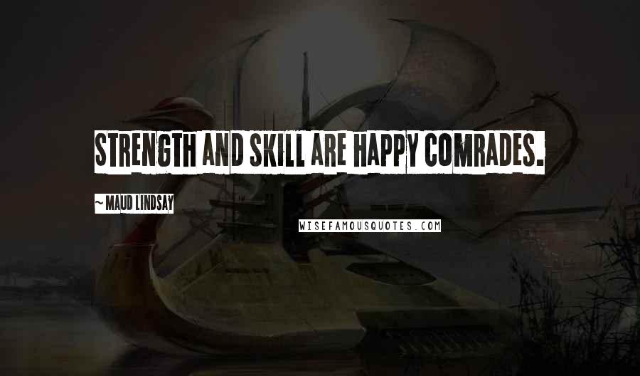 Maud Lindsay Quotes: Strength and skill are happy comrades.