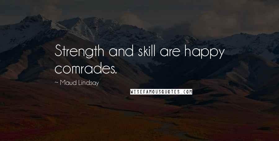 Maud Lindsay Quotes: Strength and skill are happy comrades.