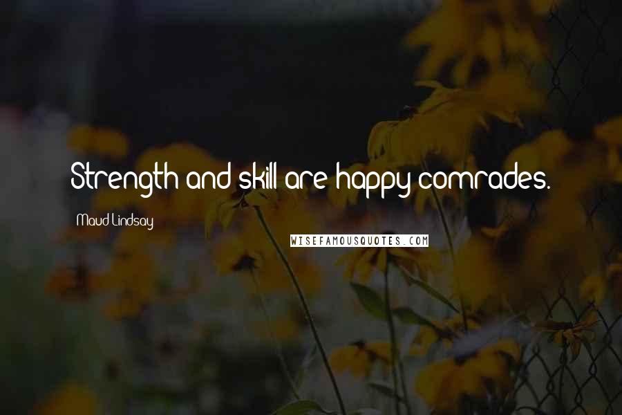 Maud Lindsay Quotes: Strength and skill are happy comrades.