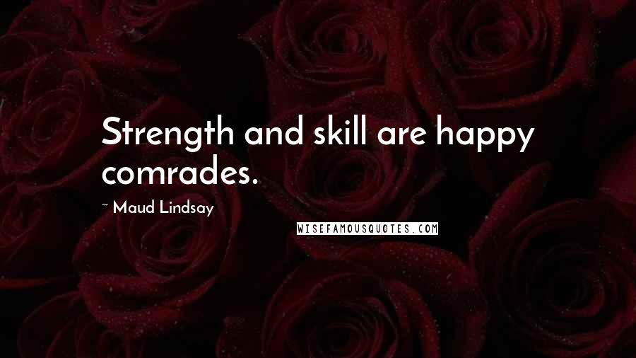 Maud Lindsay Quotes: Strength and skill are happy comrades.