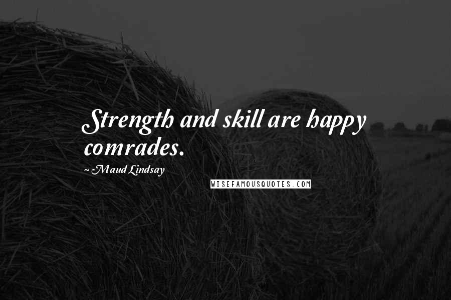 Maud Lindsay Quotes: Strength and skill are happy comrades.