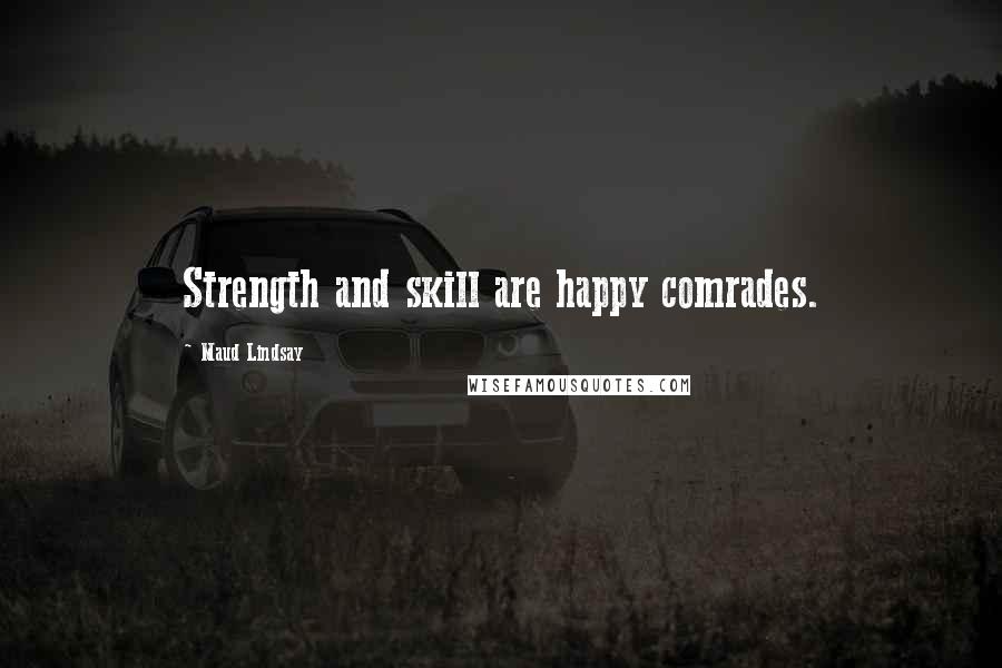 Maud Lindsay Quotes: Strength and skill are happy comrades.