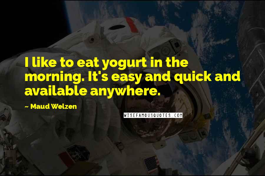 Maud Welzen Quotes: I like to eat yogurt in the morning. It's easy and quick and available anywhere.