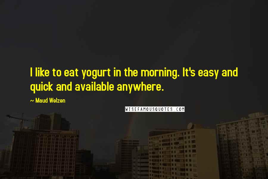 Maud Welzen Quotes: I like to eat yogurt in the morning. It's easy and quick and available anywhere.