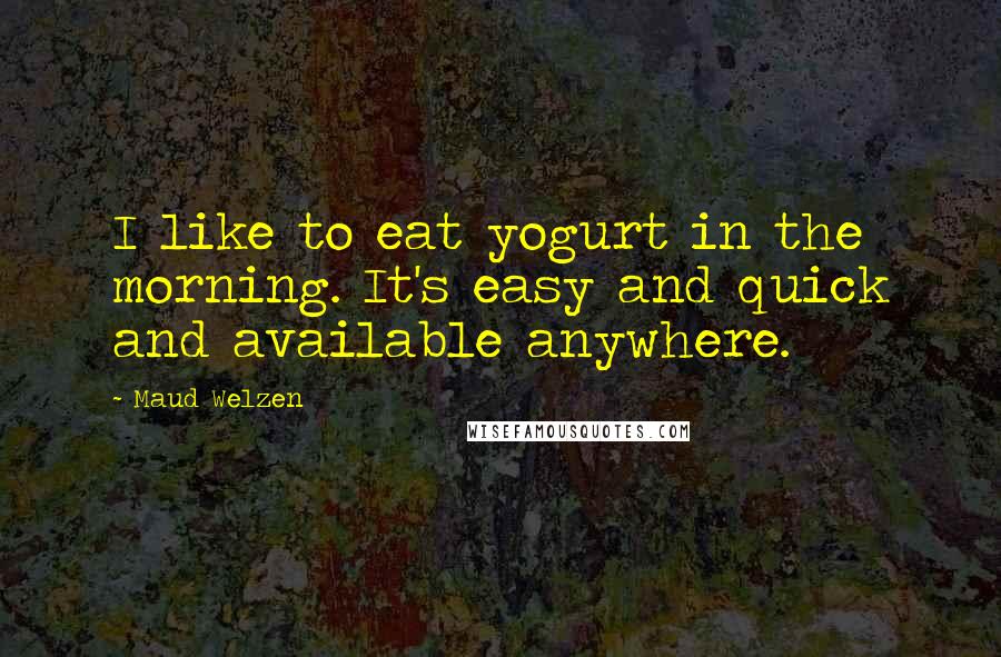 Maud Welzen Quotes: I like to eat yogurt in the morning. It's easy and quick and available anywhere.