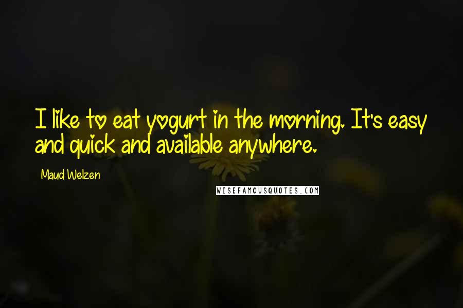 Maud Welzen Quotes: I like to eat yogurt in the morning. It's easy and quick and available anywhere.