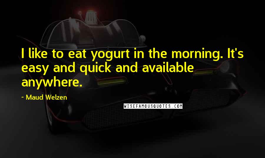 Maud Welzen Quotes: I like to eat yogurt in the morning. It's easy and quick and available anywhere.