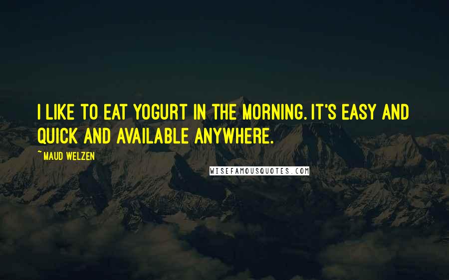 Maud Welzen Quotes: I like to eat yogurt in the morning. It's easy and quick and available anywhere.