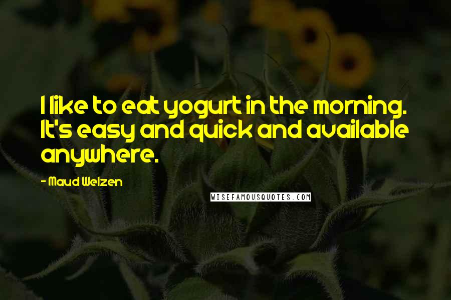 Maud Welzen Quotes: I like to eat yogurt in the morning. It's easy and quick and available anywhere.