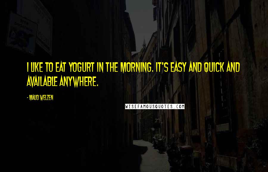 Maud Welzen Quotes: I like to eat yogurt in the morning. It's easy and quick and available anywhere.