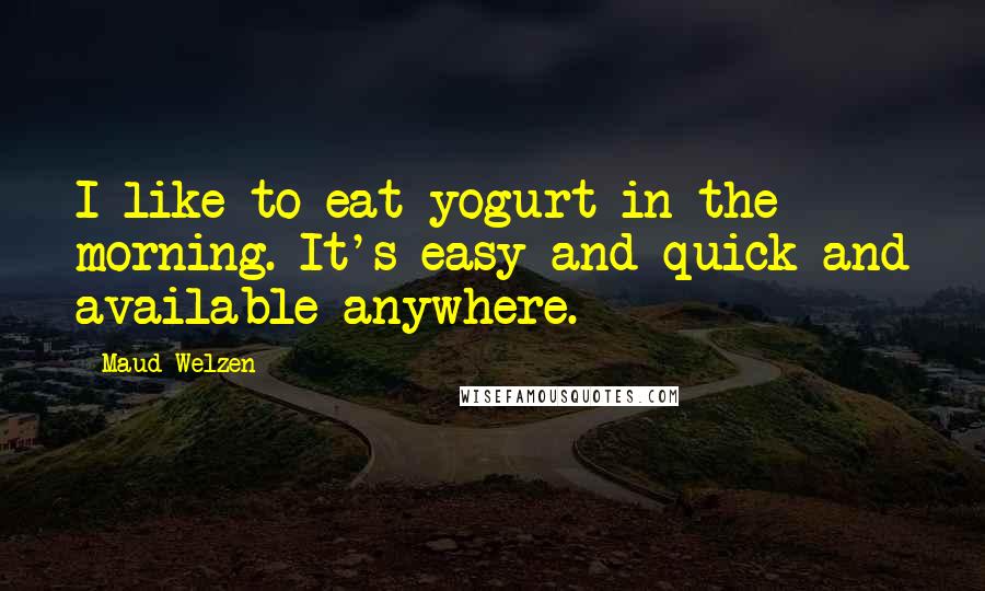 Maud Welzen Quotes: I like to eat yogurt in the morning. It's easy and quick and available anywhere.