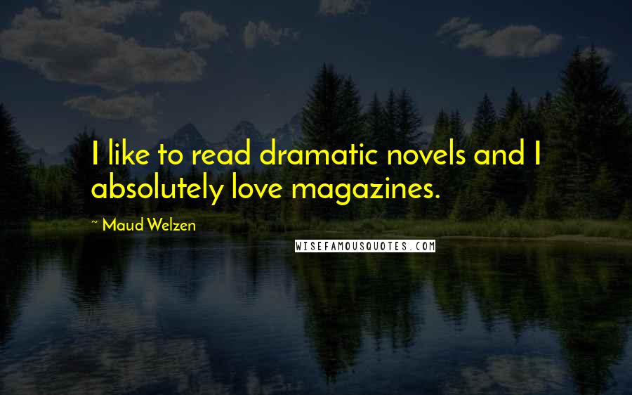 Maud Welzen Quotes: I like to read dramatic novels and I absolutely love magazines.