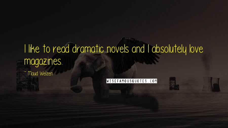 Maud Welzen Quotes: I like to read dramatic novels and I absolutely love magazines.