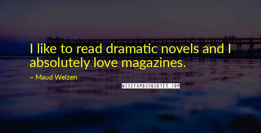 Maud Welzen Quotes: I like to read dramatic novels and I absolutely love magazines.