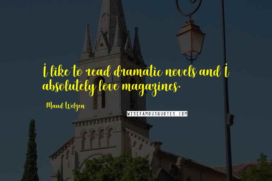 Maud Welzen Quotes: I like to read dramatic novels and I absolutely love magazines.