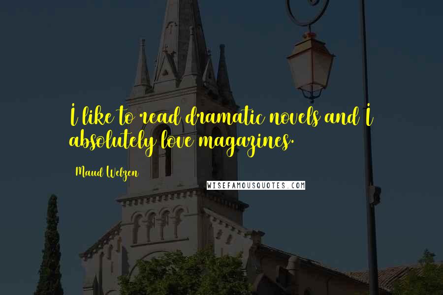 Maud Welzen Quotes: I like to read dramatic novels and I absolutely love magazines.