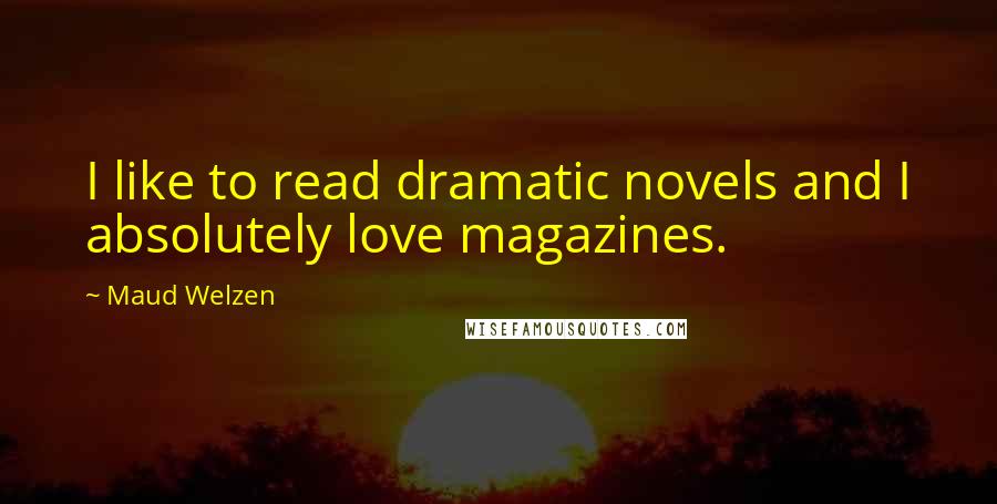 Maud Welzen Quotes: I like to read dramatic novels and I absolutely love magazines.