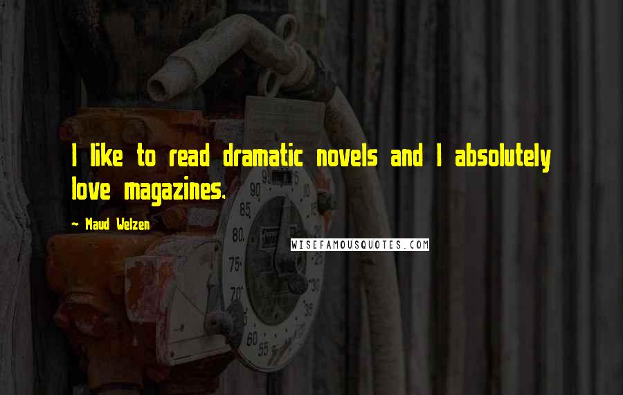 Maud Welzen Quotes: I like to read dramatic novels and I absolutely love magazines.