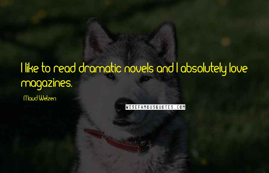 Maud Welzen Quotes: I like to read dramatic novels and I absolutely love magazines.