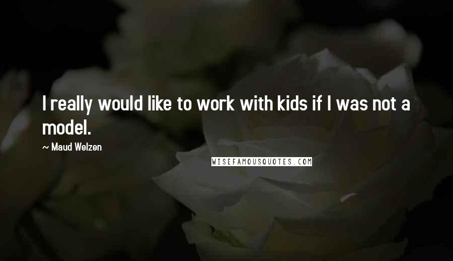 Maud Welzen Quotes: I really would like to work with kids if I was not a model.