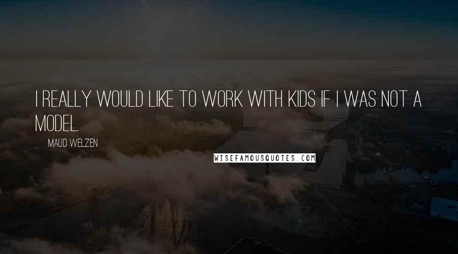 Maud Welzen Quotes: I really would like to work with kids if I was not a model.