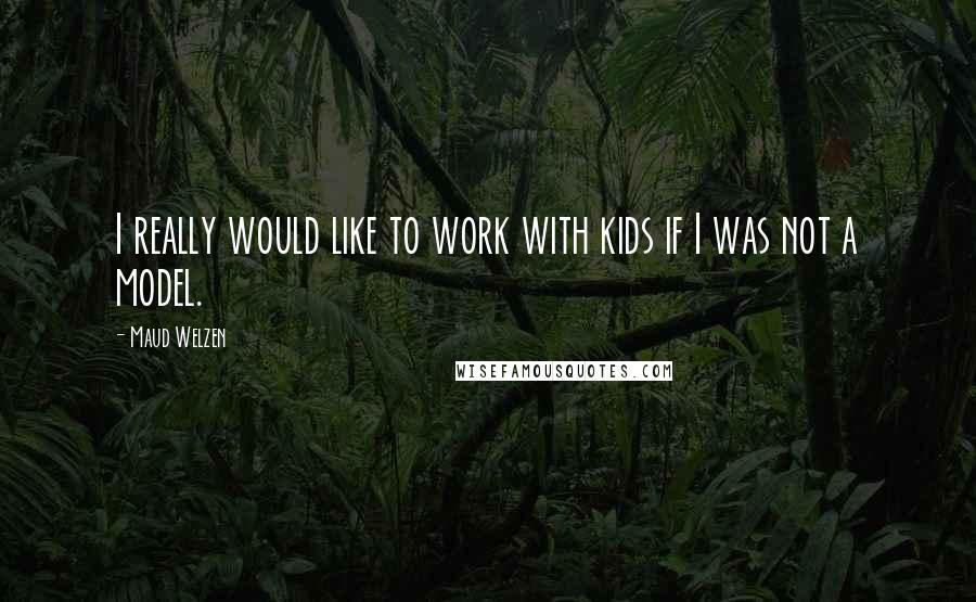 Maud Welzen Quotes: I really would like to work with kids if I was not a model.