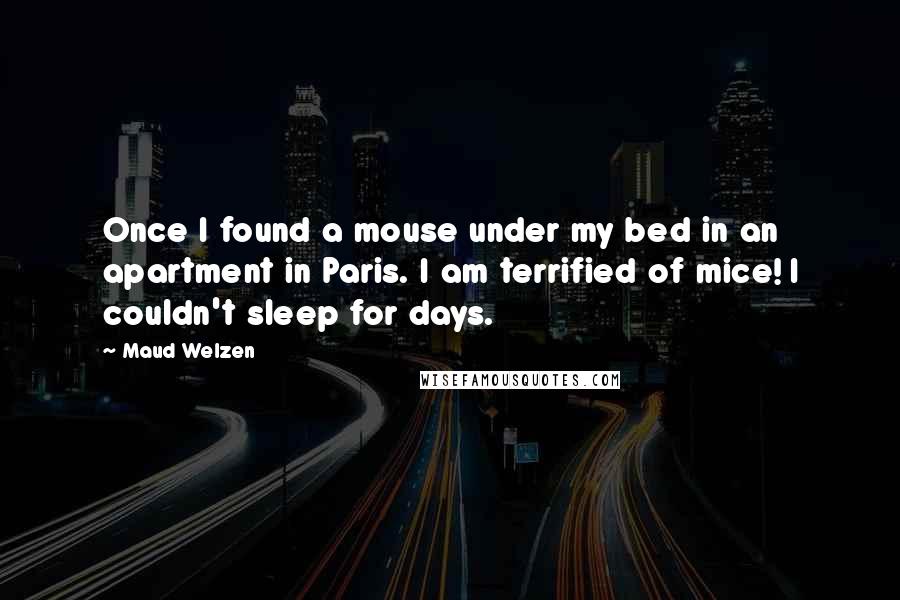 Maud Welzen Quotes: Once I found a mouse under my bed in an apartment in Paris. I am terrified of mice! I couldn't sleep for days.