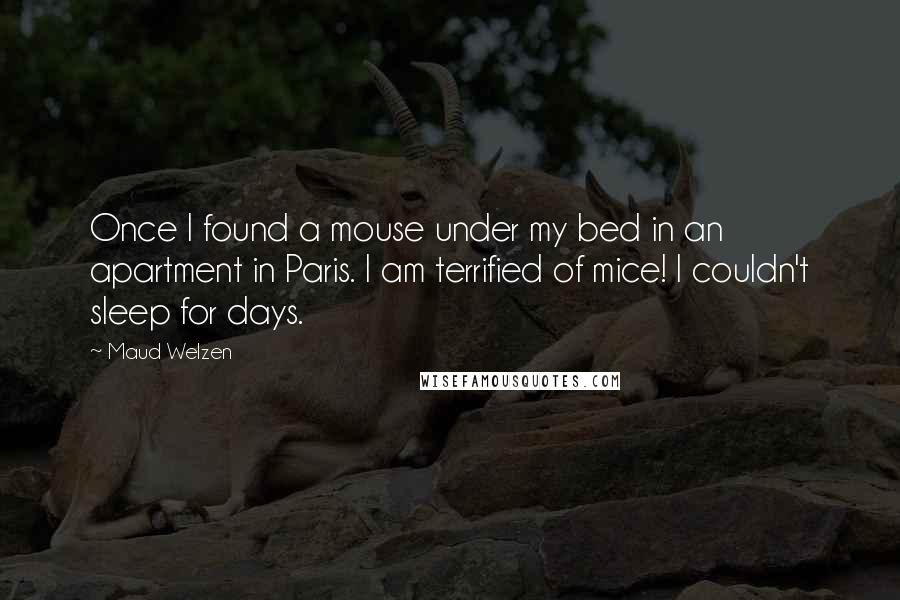 Maud Welzen Quotes: Once I found a mouse under my bed in an apartment in Paris. I am terrified of mice! I couldn't sleep for days.