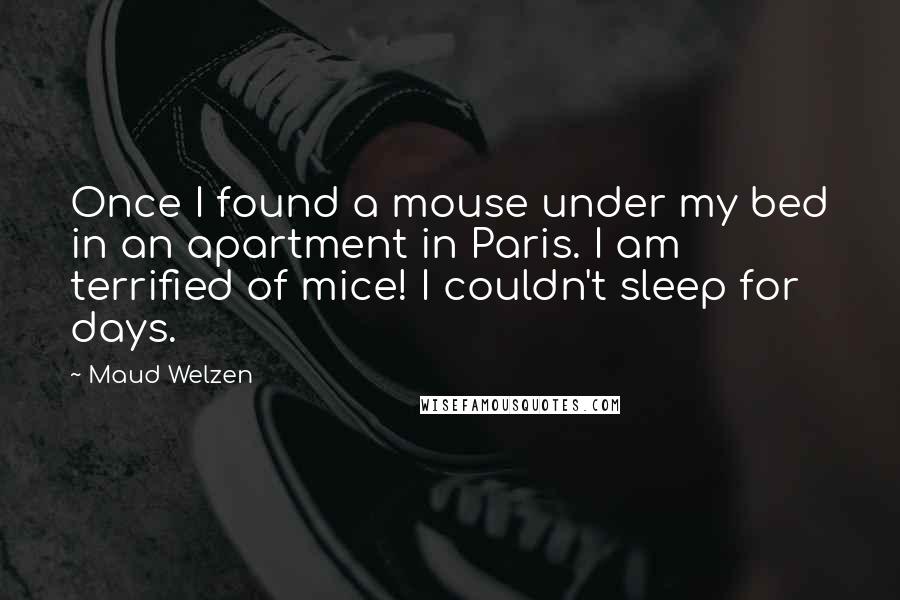 Maud Welzen Quotes: Once I found a mouse under my bed in an apartment in Paris. I am terrified of mice! I couldn't sleep for days.