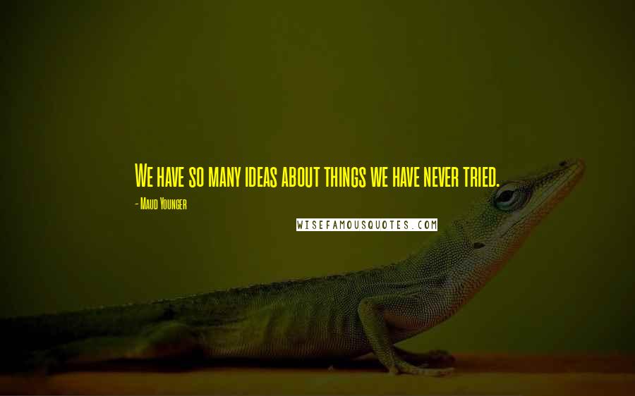 Maud Younger Quotes: We have so many ideas about things we have never tried.