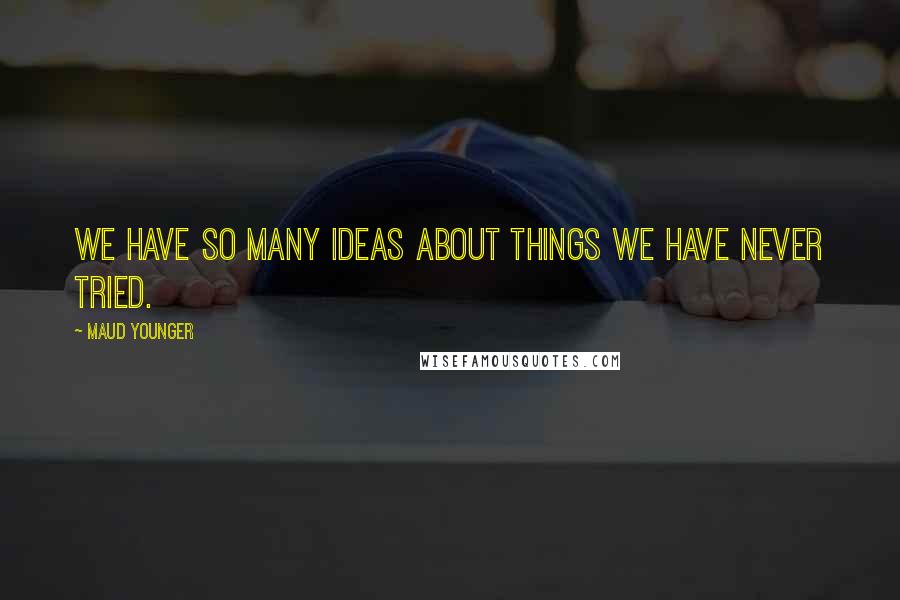 Maud Younger Quotes: We have so many ideas about things we have never tried.