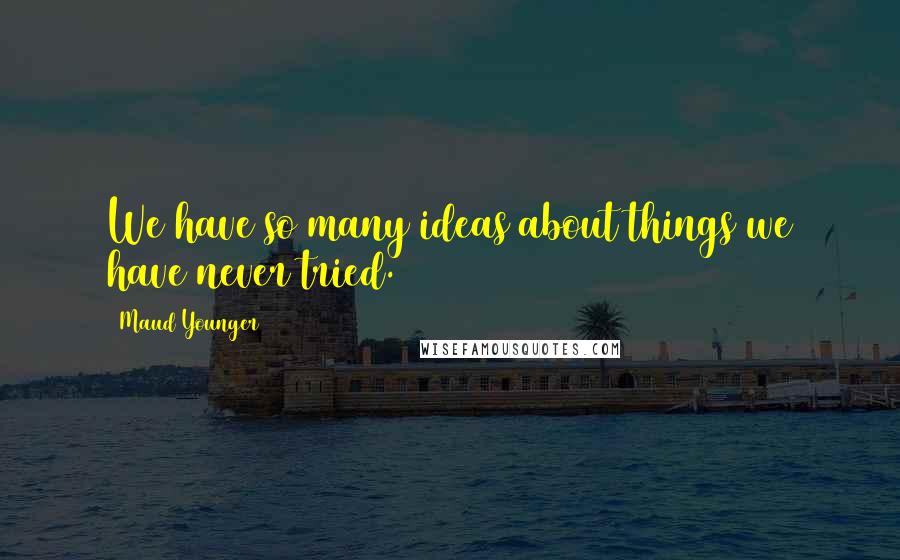 Maud Younger Quotes: We have so many ideas about things we have never tried.