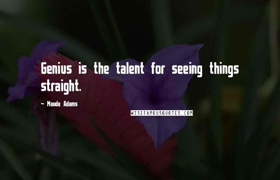 Maude Adams Quotes: Genius is the talent for seeing things straight.