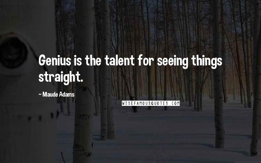 Maude Adams Quotes: Genius is the talent for seeing things straight.