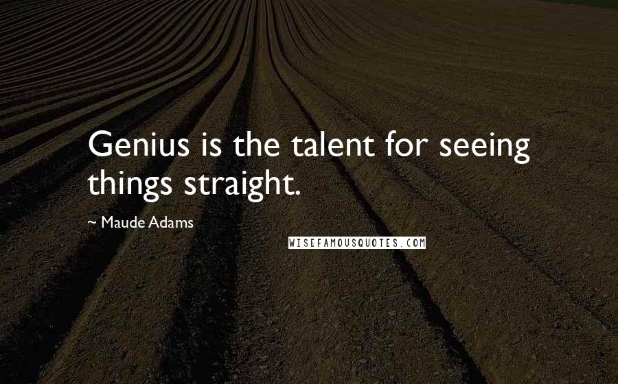 Maude Adams Quotes: Genius is the talent for seeing things straight.