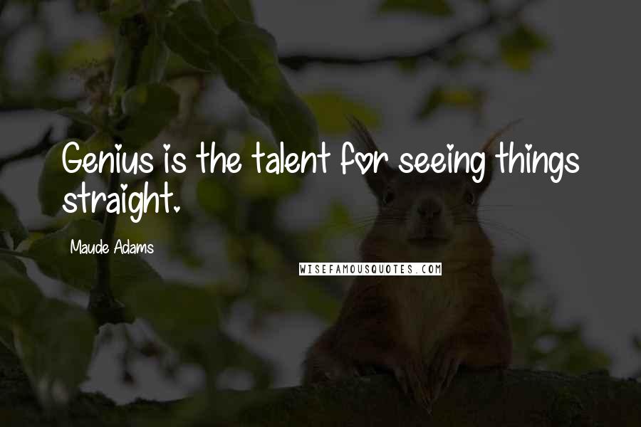 Maude Adams Quotes: Genius is the talent for seeing things straight.