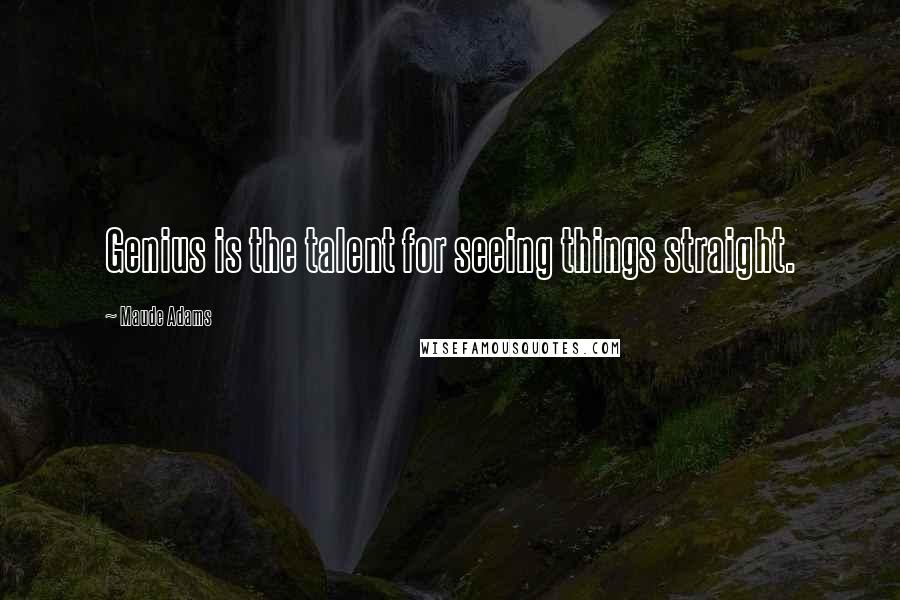 Maude Adams Quotes: Genius is the talent for seeing things straight.