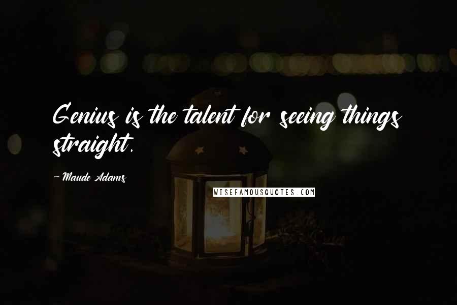 Maude Adams Quotes: Genius is the talent for seeing things straight.