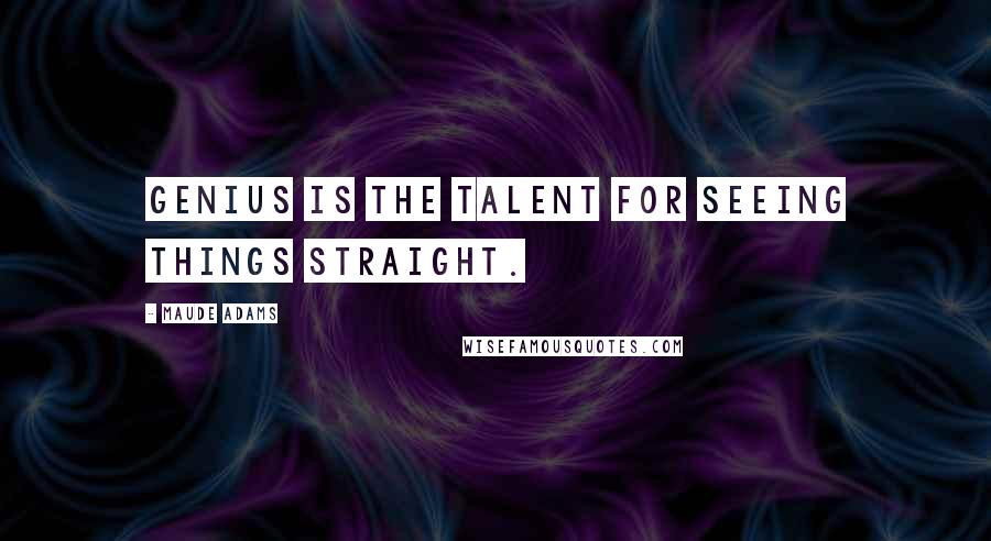 Maude Adams Quotes: Genius is the talent for seeing things straight.