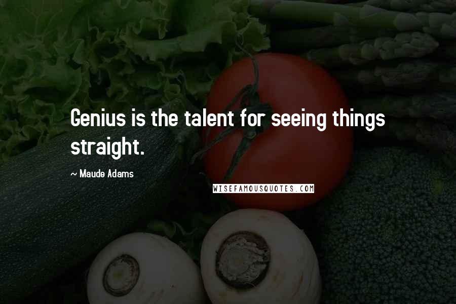 Maude Adams Quotes: Genius is the talent for seeing things straight.